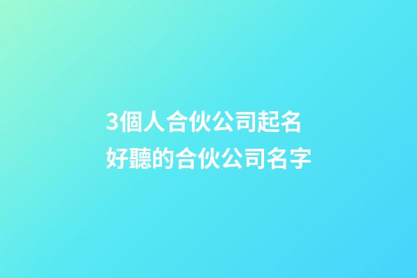 3個人合伙公司起名 好聽的合伙公司名字